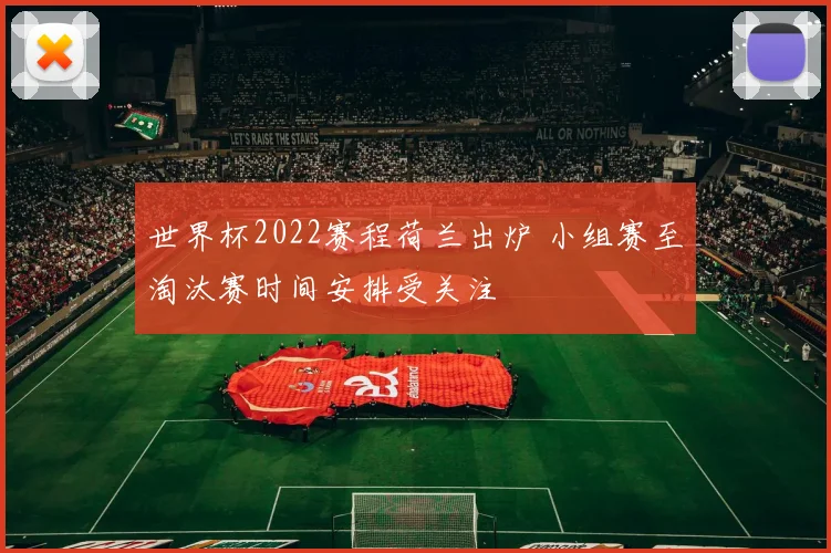 世界杯2022赛程荷兰出炉 小组赛至淘汰赛时间安排受关注