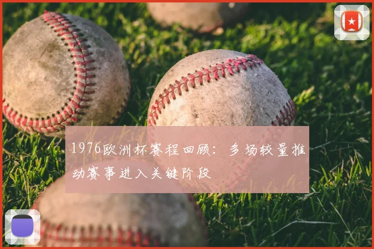 1976欧洲杯赛程回顾:多场较量推动赛事进入关键阶段