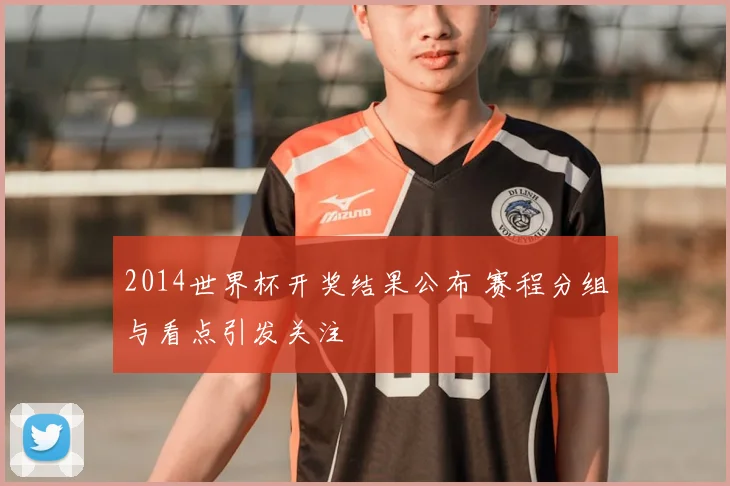 2014世界杯开奖结果公布 赛程分组与看点引发关注