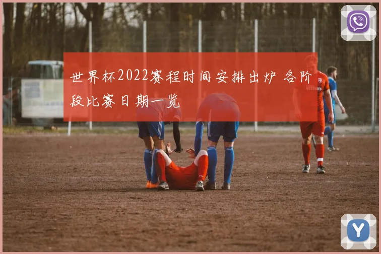 世界杯2022赛程时间安排出炉 各阶段比赛日期一览