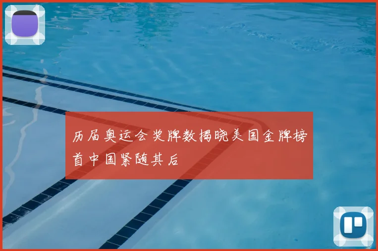 历届奥运会奖牌数揭晓美国金牌榜首中国紧随其后