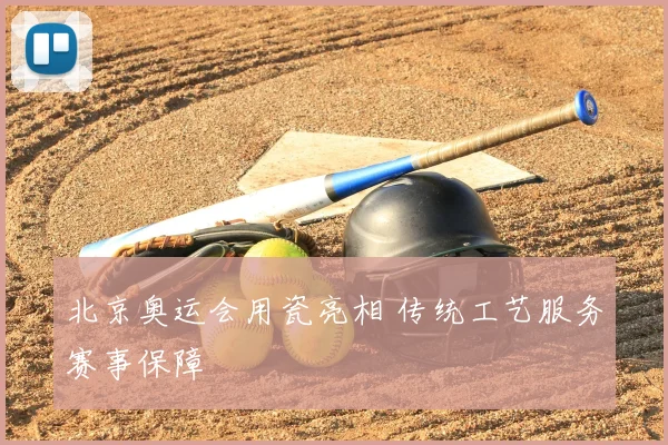 北京奥运会用瓷亮相 传统工艺服务赛事保障