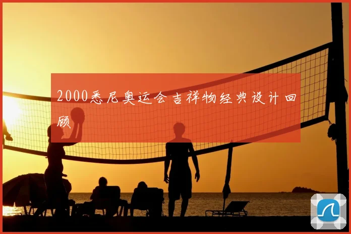 2000悉尼奥运会吉祥物经典设计回顾