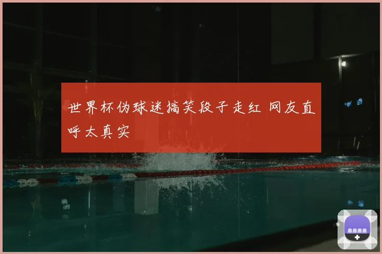世界杯伪球迷搞笑段子走红 网友直呼太真实