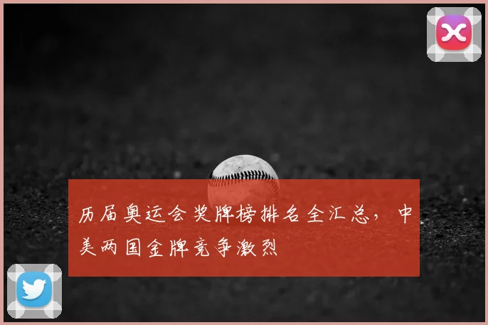 历届奥运会奖牌榜排名全汇总,中美两国金牌竞争激烈