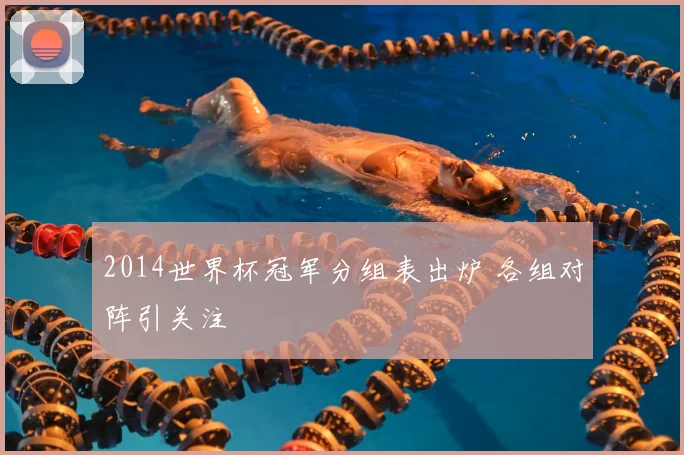 2014世界杯冠军分组表出炉 各组对阵引关注